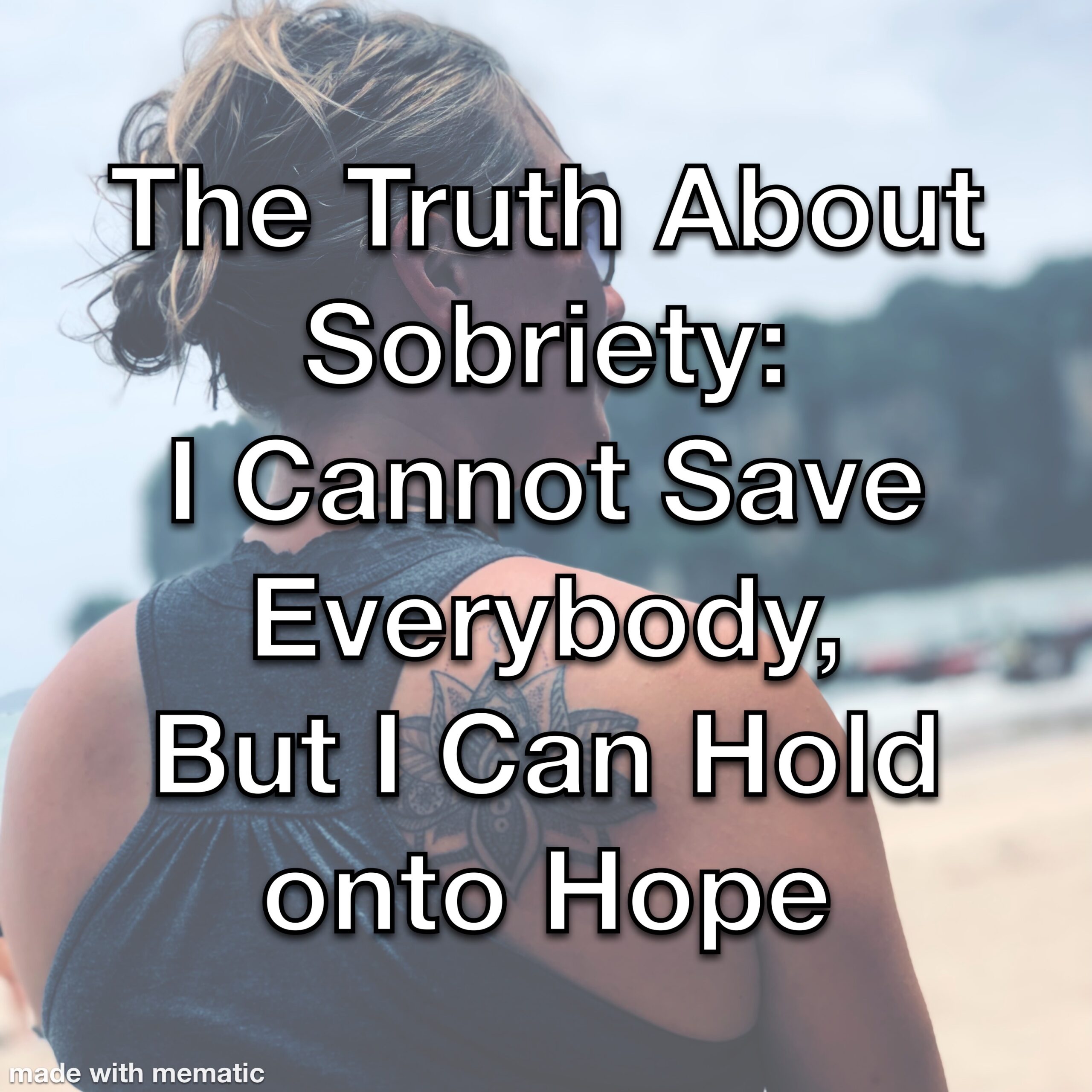 The Truth About Sobriety:  I Cannot Save Everybody, But I Can Hold onto Hope